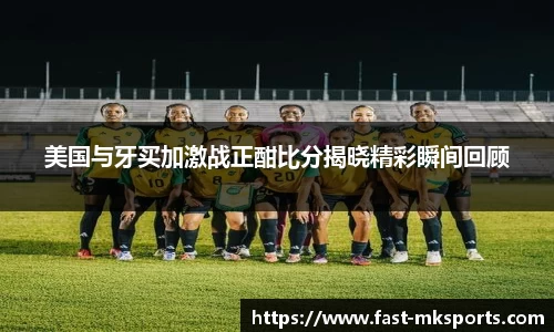 美国与牙买加激战正酣比分揭晓精彩瞬间回顾